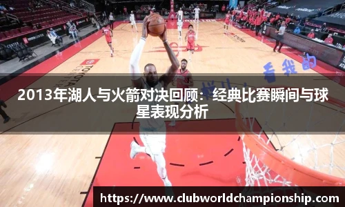 2013年湖人与火箭对决回顾：经典比赛瞬间与球星表现分析