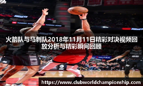 火箭队与马刺队2018年11月11日精彩对决视频回放分析与精彩瞬间回顾
