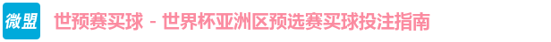 世预赛买球 - 世界杯亚洲区预选赛买球投注指南